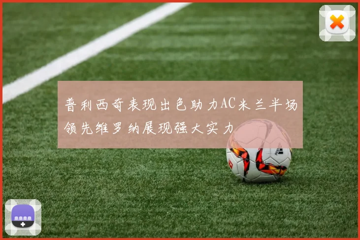 普利西奇表现出色助力AC米兰半场领先维罗纳展现强大实力