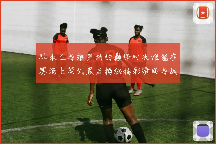 AC米兰与维罗纳的巅峰对决谁能在赛场上笑到最后揭秘精彩瞬间与战术较量